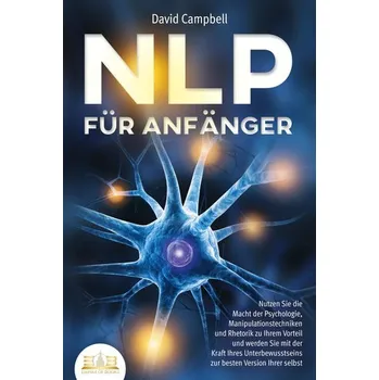 Osobní rozvoj NLP FÜR ANFÄNGER: Nutzen Sie die Macht der Psychologie, Manipulationstechniken und Rhetorik zu Ihrem Vorteil und werden Sie mit - David Campbell
