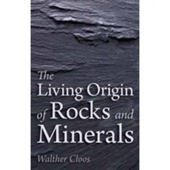 The Living Origin of Rocks and Minerals - Cloos, Walther
