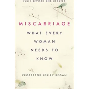 Miscarriage: What every Woman needs to know - Lesley Regan