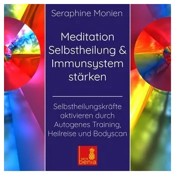 Meditation Selbstheilung & Immunsystem stärken - Selbstheilungskräfte aktivieren durch Autogenes Training, Heilreise und Bodysca - Monien, Seraphine