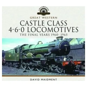 Cestování Great Western Castle Class 4-6-0 Locomotives - The Final Years 1960- 1965 - Maidment, David