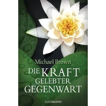 Die Kraft gelebter Gegenwart - Brown, Michael