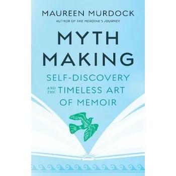Umění Mythmaking, Self-Discovery and the Timeless Art of Memoir - Murdock, Maureen