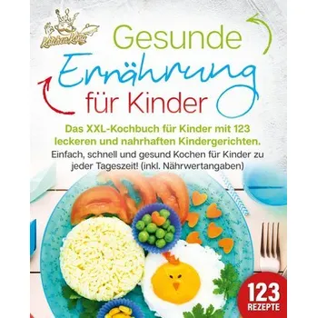 Gesunde Ernährung für Kinder: Das XXL-Kochbuch für Kinder mit 123 leckeren und nahrhaften Kindergerichten. Einfach, schnell und - King, Kitchen