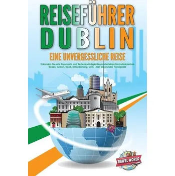 Cestování REISEFÜHRER DUBLIN - Eine unvergessliche Reise: Erkunden Sie alle Traumorte und Sehenswürdigkeiten und erleben Sie kulinarisches - World, Travel