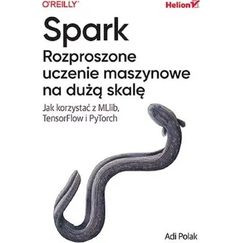 Technika Spark. Rozproszone uczenie maszynowe na dużą skalę. Jak korzystać z MLlib, TensorFlow i PyTorch - Polak, Adi
