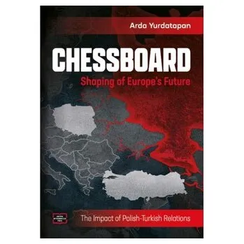 Chessboard. Shaping of Europe’s Future. The Impact of Polish-Turkish Relations - YURDATAPAN ARDA