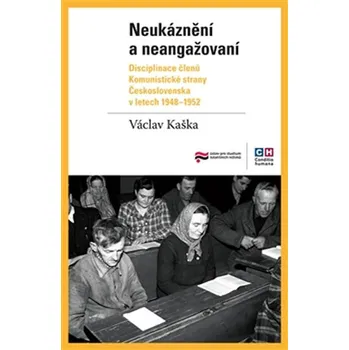 Technika Neukáznění a neangažovaní - Disciplinace členů Komunistické strany Československa v letech 1948–1952 - Václav Kaška