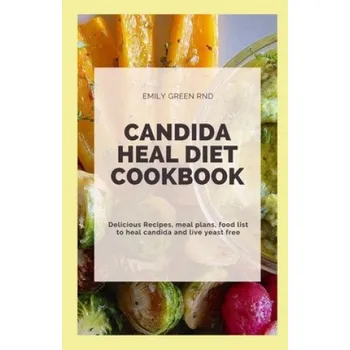 Candida Heal Diet Cookbook: Delicious Recipes, meal plans, food list to heal candida and live yeast free – Emily Green Rnd (EN)