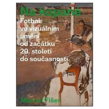 Umění Na kopané. Fotbal ve vizuálním umění od začátku 20. století do současnosti