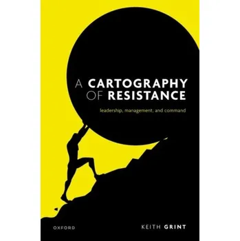 A Cartography of Resistance - Grint, Prof Keith (Emeritus Professor, Emeritus Professor, Warwick Business School)