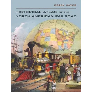 Cestování Historical Atlas of the North American Railroad – Derek Hayes (EN)
