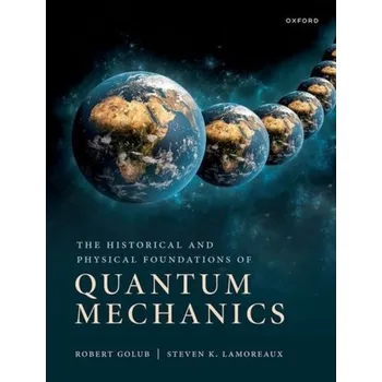 The Historical and Physical Foundations of Quantum Mechanics - Golub, Robert (Professor of Physics, Professor of Physics, North Carolina State University); Lamoreaux, Steve (Professor