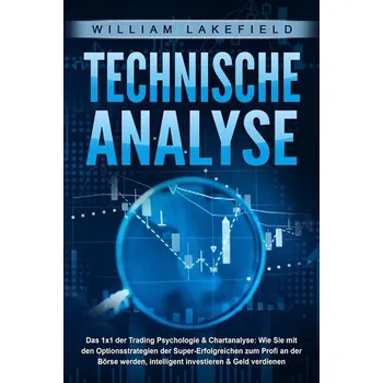 TECHNISCHE ANALYSE - Das 1x1 der Trading Psychologie & Chartanalyse: Wie Sie mit den Optionsstrategien der Super-Erfolgreichen z - Lakefield, William