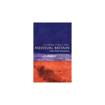 Medieval Britain - Gillingham, John (Emeritus Professor, Emeritus Professor, London School of Economics) a Griffiths, Ralph A. (Professor of Medieval History, Professor of Medieval History, University of Wales, Swansea)