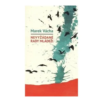 Vácha Marek: Nevyžádané rady mládeži (ohnivé a strhující povzbuzování k vykročení z unylého stylu života do dobrodružství, kterého je Život hoden, nehledě na možnost případných "přešlapů" ( 103 str. B6) (vydání Cesta 2017))