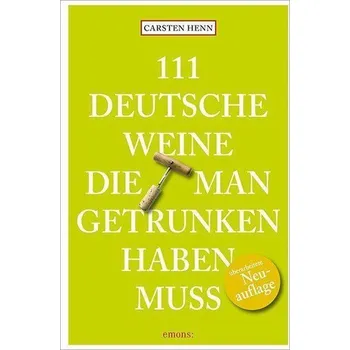 111 Deutsche Weine, die man getrunken haben muss - Henn, Carsten