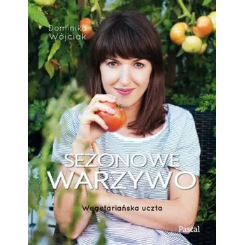 Sezonowe warzywo. Wegetariańska uczta - Dominika Wójciak