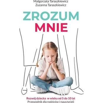 ZROZUM MNIE ROZWÓJ DZIECKA OD 5 DO 10 LAT PRZEWODNIK DLA RODZICÓW I NAUCZYCIELI - MAŁGORZATA TARASZKIEWICZ,ZUZANNA TARASZKIEWICZ