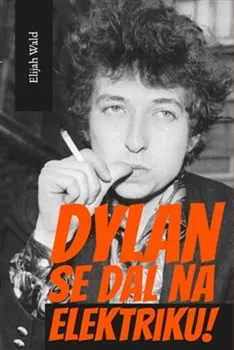 Literární biografie Dylan se dal na elektriku! - Elijah Wald (2021, pevná)