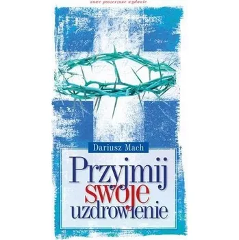 Przyjmij swoje uzdrowienie - Dariusz Mach