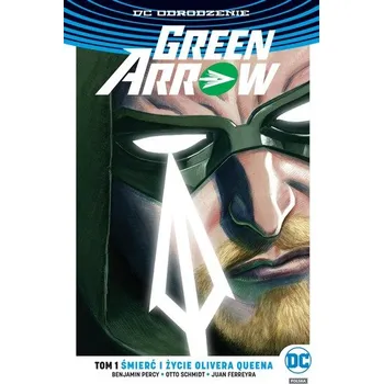 ŚMIERĆ I ŻYCIE OLIVERA QUEENA GREEN ARROW TOM 1 - BENJAMIN PERCY