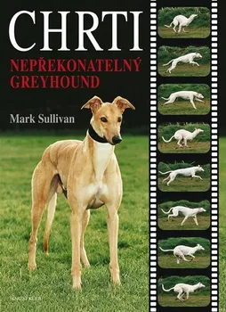 Chovatelství Chrti: Nepřekonatelný Greyhound - Mark Sullivan (2005, pevná s přebalem lesklá)