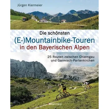 Die schönsten (E-)Mountainbike-Touren in den Bayerischen Alpen - Kiermeier, Jürgen
