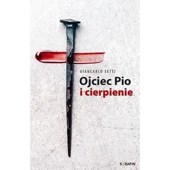 Ojciec Pio i cierpienie Giancarlo Setti - Giancarlo Setti