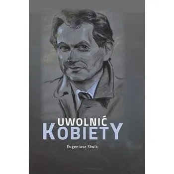 Literární biografie Uwolnić kobiety - Eugeniusz Siwik