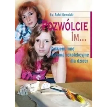 Pozwólcie im... Całkiem inne kazania... - RAFAŁ KOWALSKI