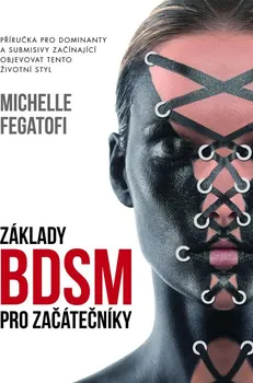 Kniha Základy BDSM pro začátečníky: Příručka pro dominanty a submisivy začínající objevovat tento životní styl - Michelle Fegatofi (2016) [E-kniha]
