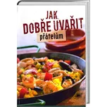 Jak dobře uvařit přátelům - kolektiv autorů (2017, brožovaná)