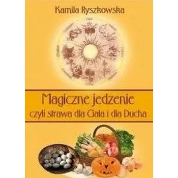 Magiczne jedzenie, czyli strawa dla Ciała i dla.. - Kamila Ryszkowska