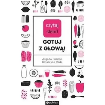 Czytaj skład. Gotuj z głową! - Jagoda Fabicka Katarzyna Rada