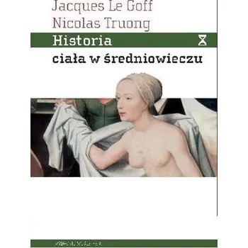 Historia ciała w średniowieczu - Le Goff Jacques, Truong Nicolas