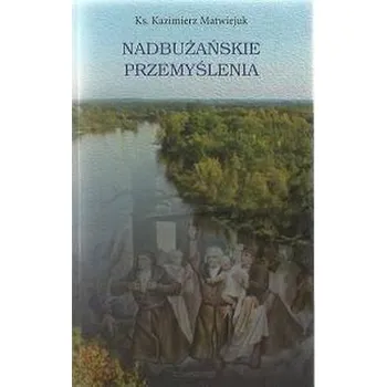 Nadbużańskie przemyślenia - ks. Kazimierz Matwiejuk