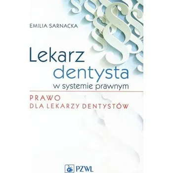 Lekarz dentysta w systemie prawnym Prawo dla lekarzy dentystów - Sarnacka Emilia