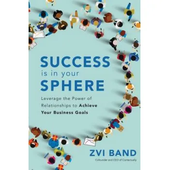 Success Is in Your Sphere: Leverage the Power of Relationships to Achieve Your Business Goals – Zvi Band (EN)