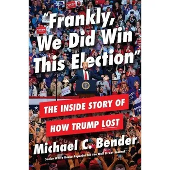 Frankly, We Did Win This Election: The Inside Story of How Trump Lost - Bender, Michael