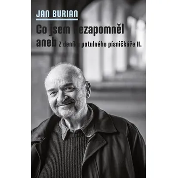 Literární biografie Co jsem nezapomněl - aneb z deníku potulného písničkáře II. - Jan Burian