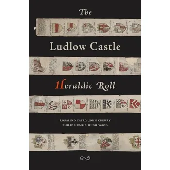 The Ludlow Castle Heraldic Roll - Caird, Rosalind; Cherry, John; Hume, Philip; Wood, Hugh