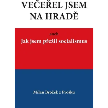 Večeřel jsem na Hradě aneb Jak jsem přežil socialismus - Milan Brožek