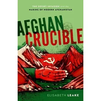 Afghan Crucible - Leake, Elisabeth (Associate Professor of History, Associate Professor of International History, University of Leeds)