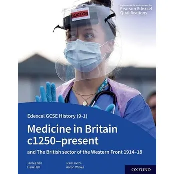 Edexcel GCSE History (9-1): Medicine in Britain c1250-present with The British sector of the Western Front 1914-18 Student Book - Ball, James a Hall, Liam