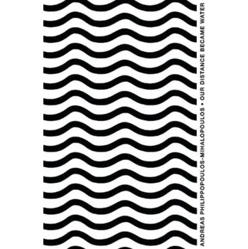 Our Distance Became Water - Philippopoulos-Mihalopoulos, Andreas