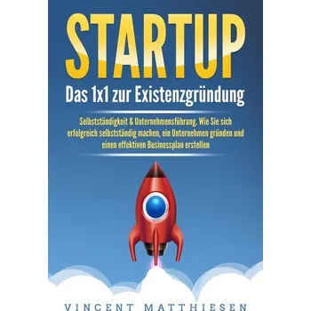 STARTUP: Das 1x1 zur Existenzgründung, Selbstständigkeit & Unternehmensführung. Wie Sie sich erfolgreich selbstständig machen, e - Matthiesen, Vincent