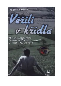 Věřili v křídla: Historie sportovního letectví na Zlínsku v letech 1932 až 1940 - Jan Dúbravčík (2020, pevná)
