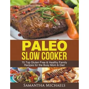 Paleo Slow Cooker: 70 Top Gluten Free & Healthy Family Recipes for the Busy Mom & Dad – Samantha Michaels (EN)