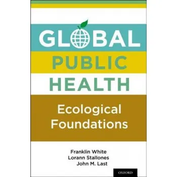 Global Public Health: Ecological Foundations – Franklin White,Lorann Stallones,John M. Last (EN)